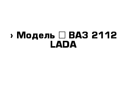  › Модель ­ ВАЗ 2112 LADA